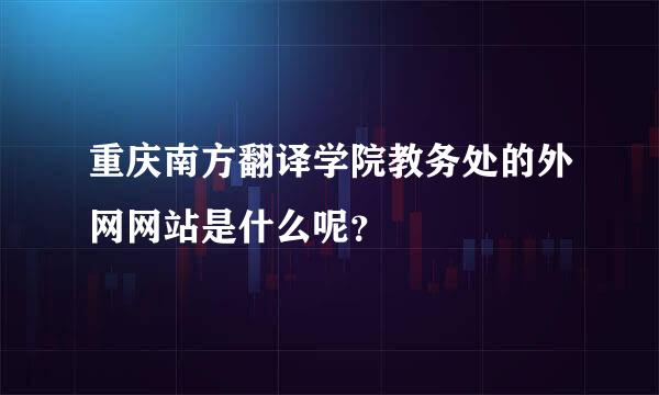 重庆南方翻译学院教务处的外网网站是什么呢？