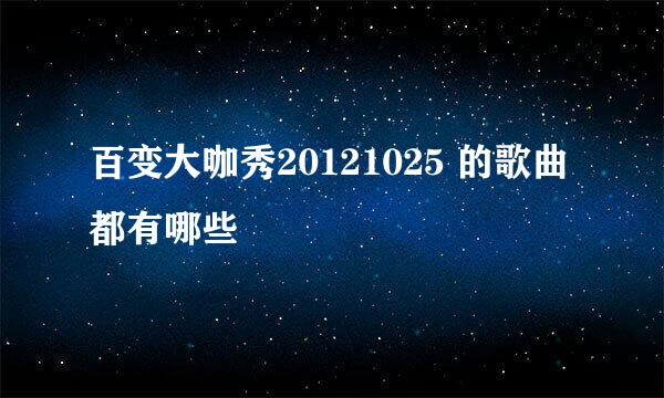 百变大咖秀20121025 的歌曲都有哪些