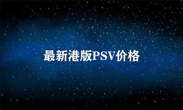 最新港版PSV价格