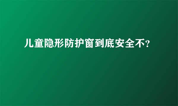 儿童隐形防护窗到底安全不？