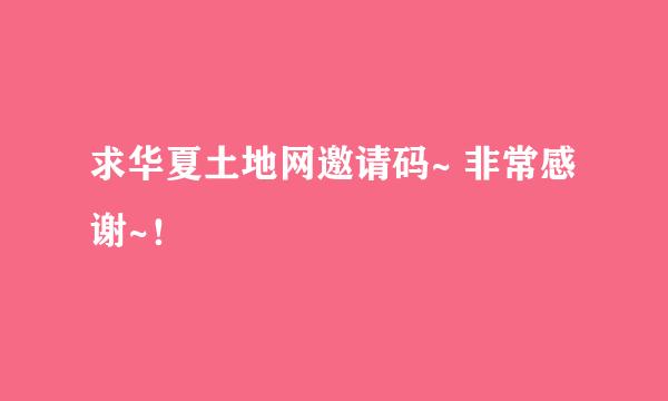 求华夏土地网邀请码~ 非常感谢~！