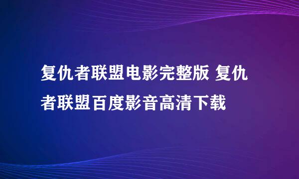 复仇者联盟电影完整版 复仇者联盟百度影音高清下载