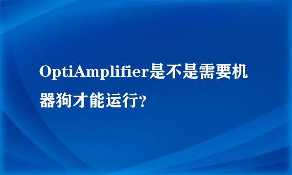 OptiAmplifier是不是需要机器狗才能运行？