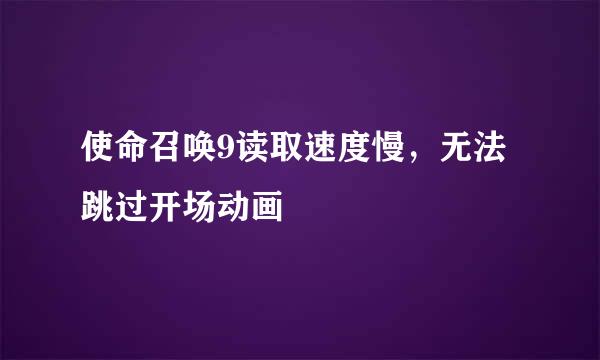 使命召唤9读取速度慢，无法跳过开场动画