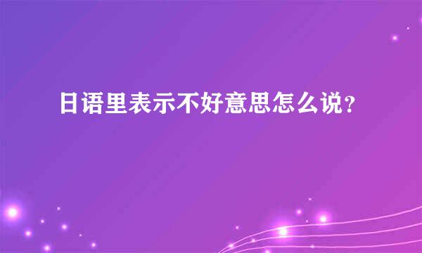 日语里表示不好意思怎么说？