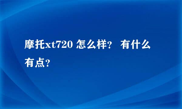 摩托xt720 怎么样？ 有什么有点？