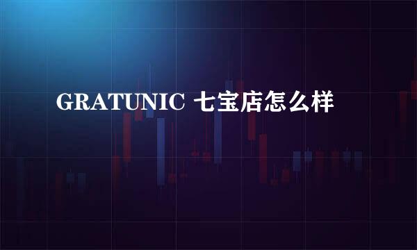 GRATUNIC 七宝店怎么样