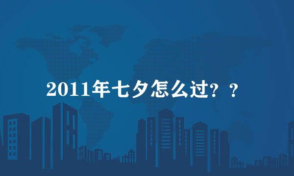 2011年七夕怎么过？？