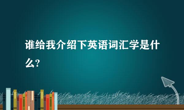 谁给我介绍下英语词汇学是什么?