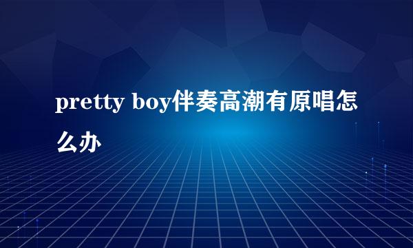 pretty boy伴奏高潮有原唱怎么办