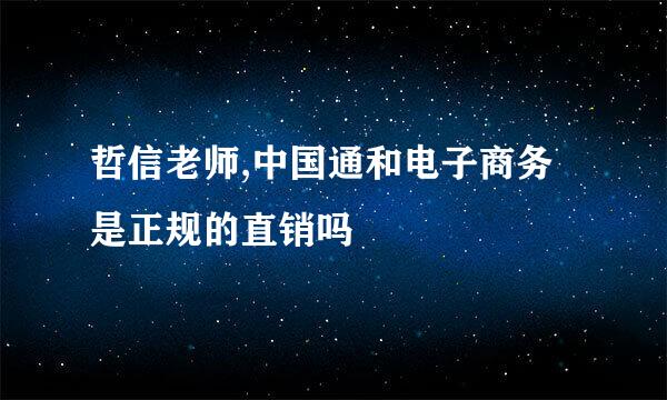 哲信老师,中国通和电子商务是正规的直销吗