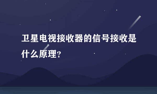 卫星电视接收器的信号接收是什么原理？