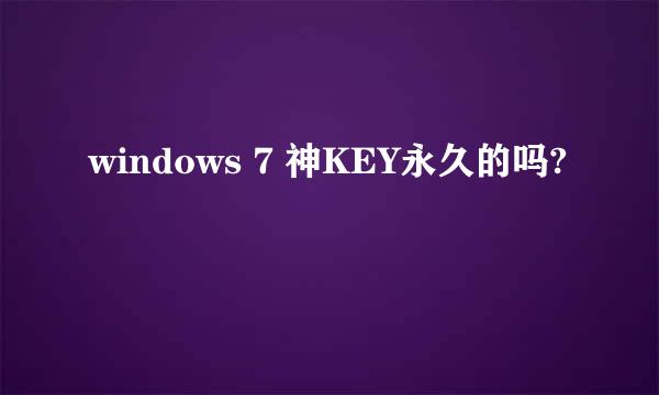 windows 7 神KEY永久的吗?