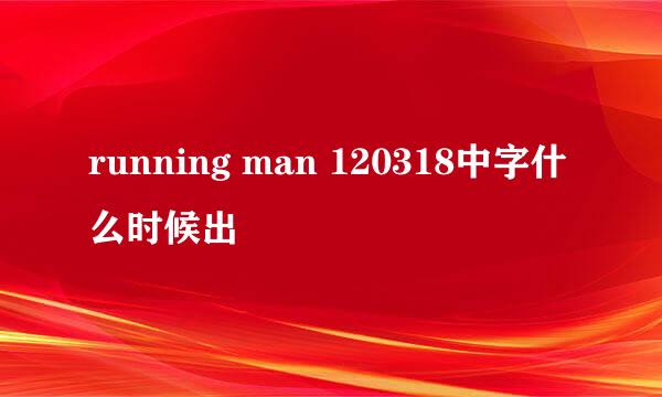 running man 120318中字什么时候出