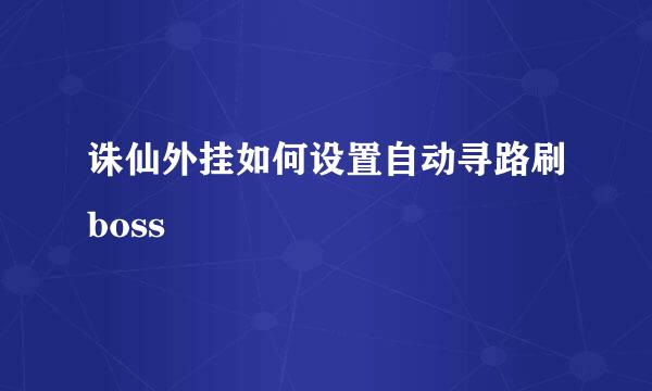 诛仙外挂如何设置自动寻路刷boss