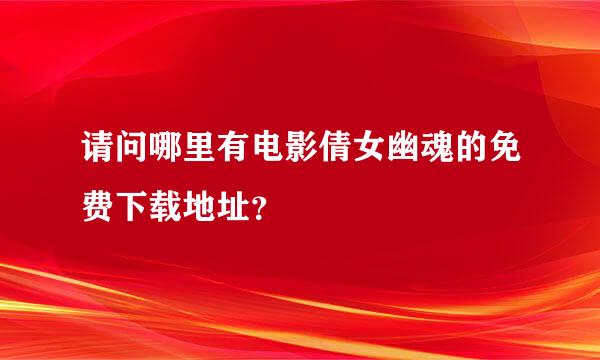 请问哪里有电影倩女幽魂的免费下载地址？