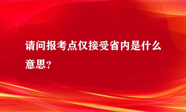 请问报考点仅接受省内是什么意思？