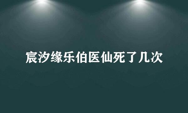 宸汐缘乐伯医仙死了几次