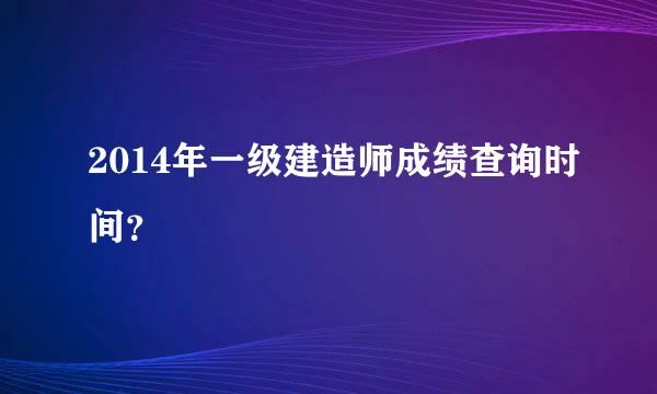 2014年一级建造师成绩查询时间？