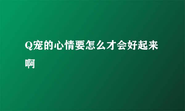 Q宠的心情要怎么才会好起来啊