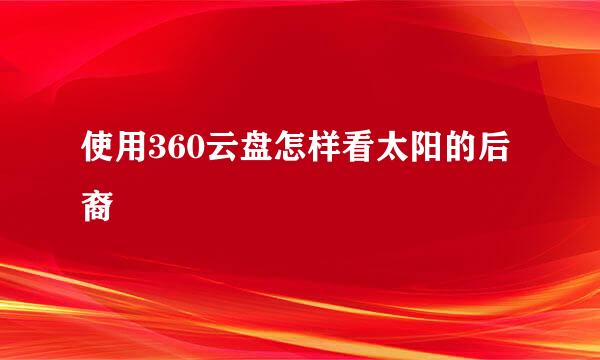 使用360云盘怎样看太阳的后裔