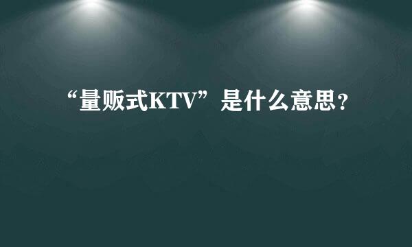 “量贩式KTV”是什么意思？