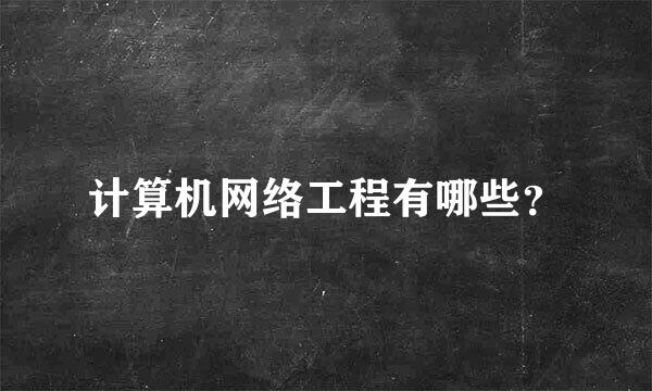 计算机网络工程有哪些？