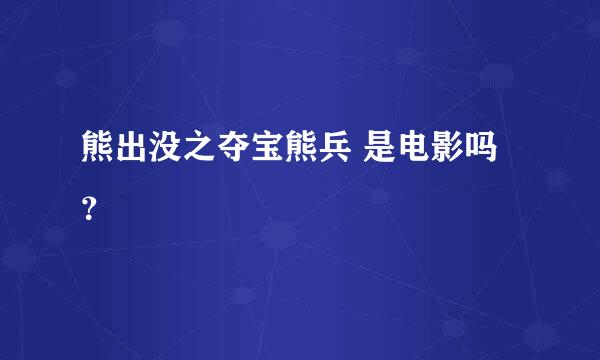 熊出没之夺宝熊兵 是电影吗？