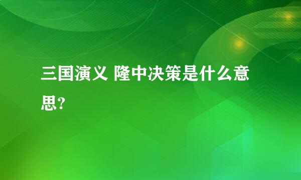 三国演义 隆中决策是什么意思?