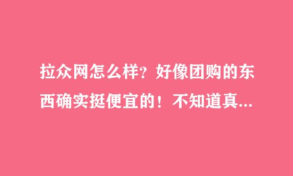 拉众网怎么样？好像团购的东西确实挺便宜的！不知道真假，问问有没有朋友在上面团购过！