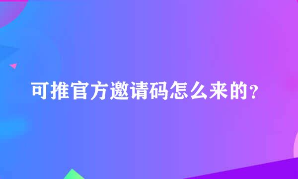 可推官方邀请码怎么来的？