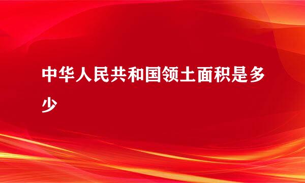 中华人民共和国领土面积是多少