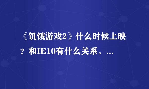 《饥饿游戏2》什么时候上映？和IE10有什么关系，详细一点啊，到时候再给额外的。