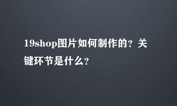 19shop图片如何制作的？关键环节是什么？