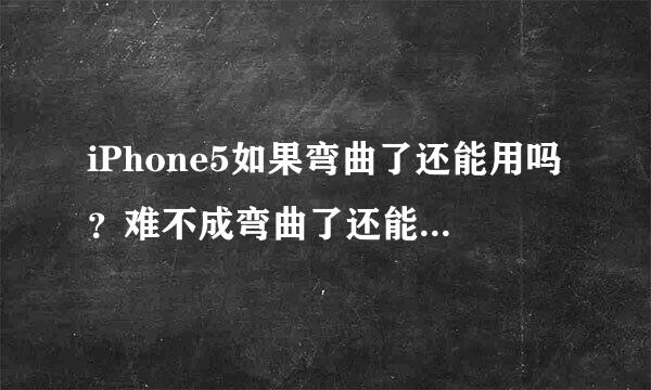 iPhone5如果弯曲了还能用吗？难不成弯曲了还能用那么强大？