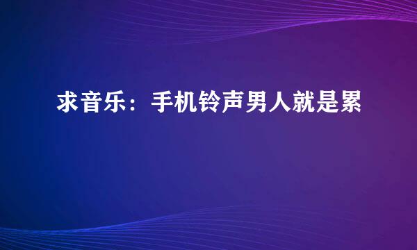 求音乐：手机铃声男人就是累