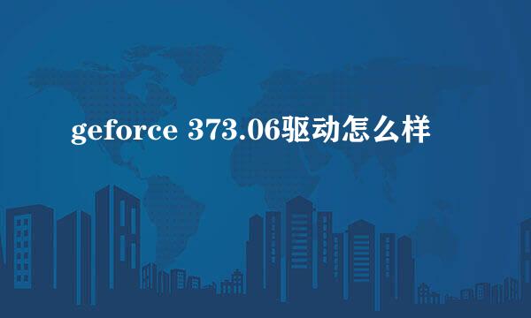 geforce 373.06驱动怎么样