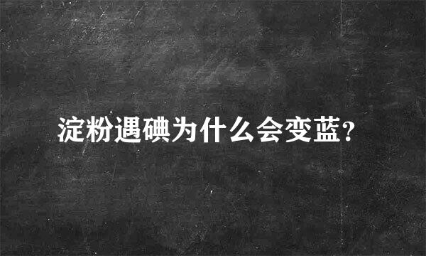 淀粉遇碘为什么会变蓝？