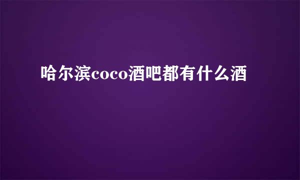 哈尔滨coco酒吧都有什么酒