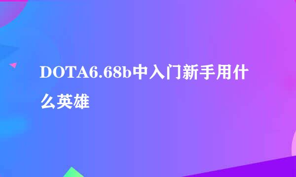 DOTA6.68b中入门新手用什么英雄