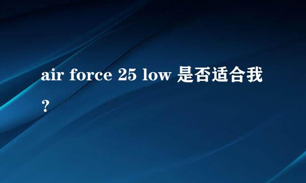 air force 25 low 是否适合我？