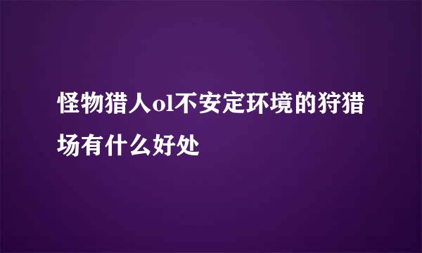 怪物猎人ol不安定环境的狩猎场有什么好处