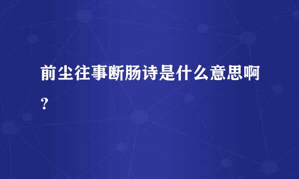 前尘往事断肠诗是什么意思啊？