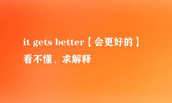 it gets better【会更好的】看不懂、求解释