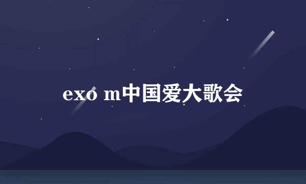 exo m中国爱大歌会