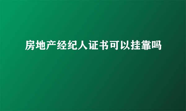 房地产经纪人证书可以挂靠吗