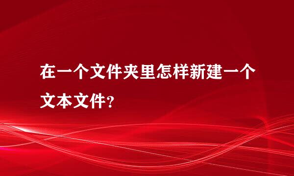 在一个文件夹里怎样新建一个文本文件？