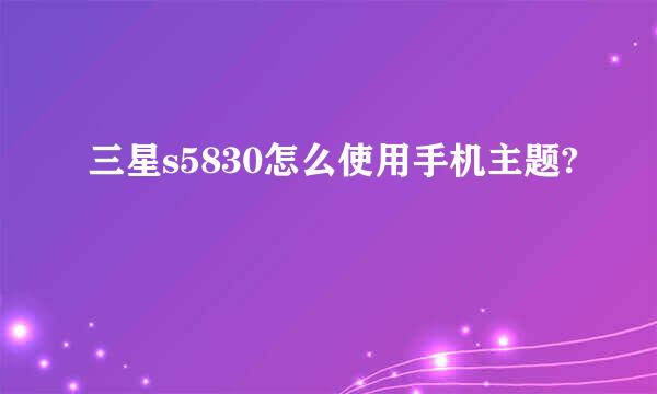 三星s5830怎么使用手机主题?