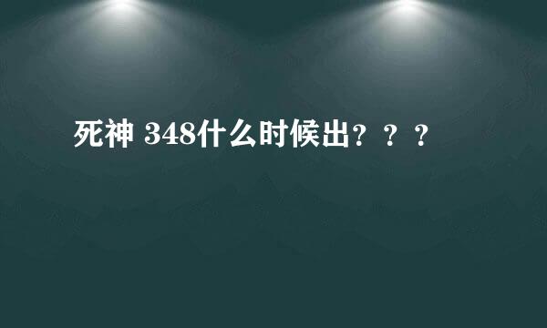 死神 348什么时候出？？？