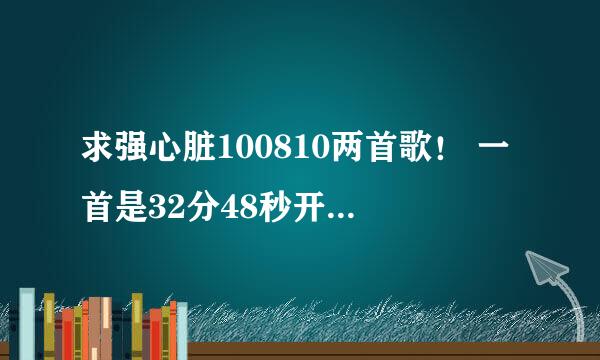 求强心脏100810两首歌！ 一首是32分48秒开始的，一首是40分19秒开始的。谢谢大家